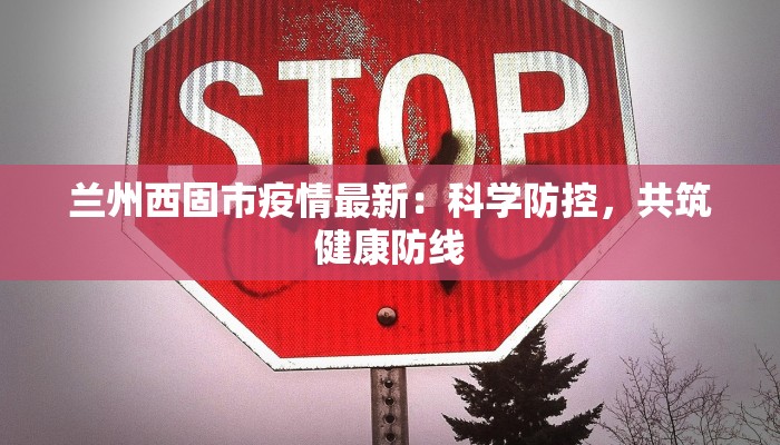兰州西固市疫情最新：科学防控，共筑健康防线