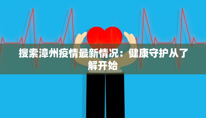 搜索漳州疫情最新情况：健康守护从了解开始