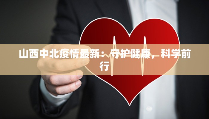 山西中北疫情最新:守护健康,科学前行 山西中北疫情最新:守护健康,科学前行
