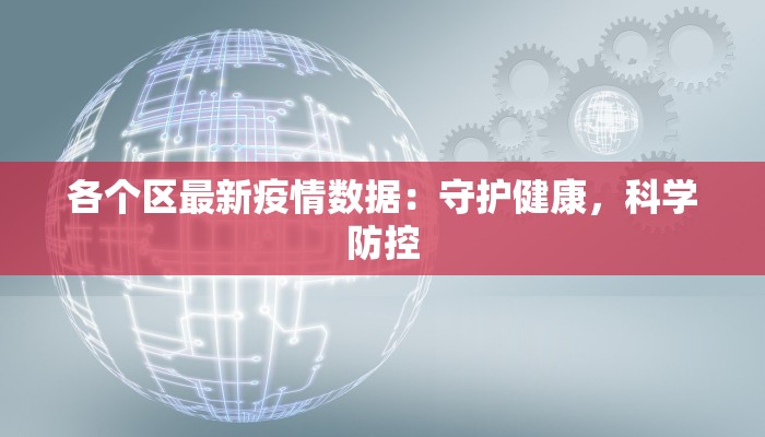 各个区最新疫情数据:守护健康,科学防控 各个区最新疫情数据:守护健康,科学防控