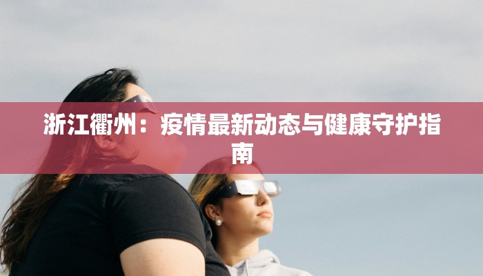浙江衢州：疫情最新动态与健康守护指南