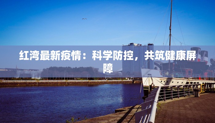 红湾最新疫情：科学防控，共筑健康屏障