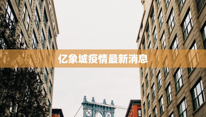 亿象城疫情最新消息 亿象城疫情最新消息
