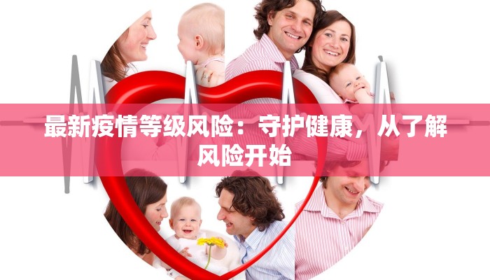 最新疫情等级风险:守护健康,从了解风险开始 最新疫情等级风险:守护健康,从了解风险开始