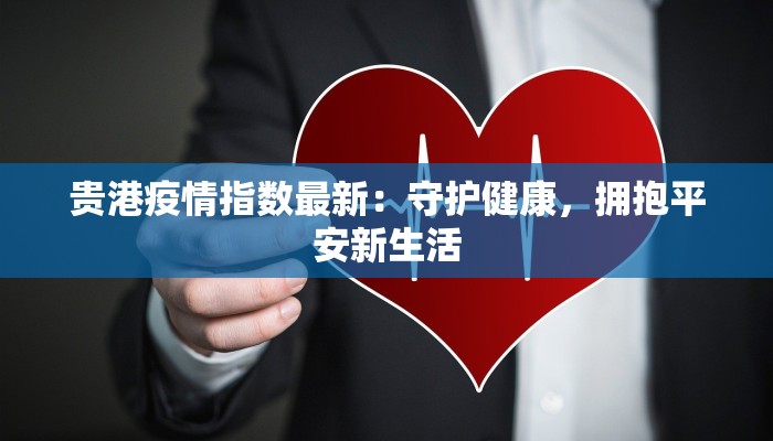 贵港疫情指数最新:守护健康,拥抱平安新生活 贵港疫情指数最新:守护健康,拥抱平安新生活