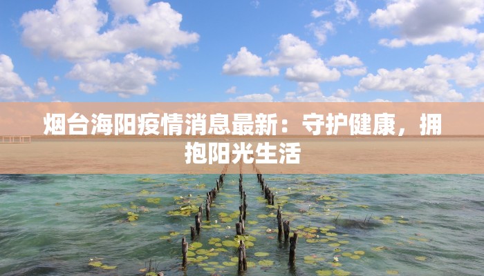 烟台海阳疫情消息最新:守护健康,拥抱阳光生活 烟台海阳疫情消息最新:守护健康,拥抱阳光生活