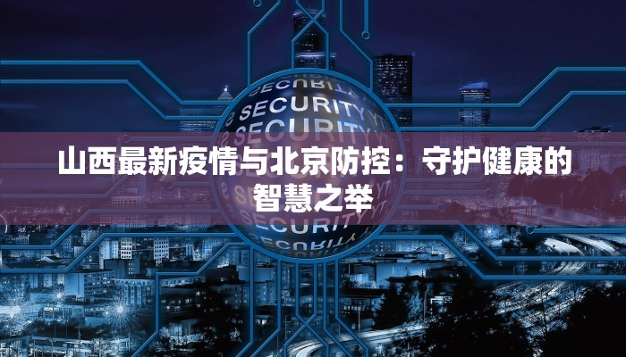 山西最新疫情与北京防控：守护健康的智慧之举