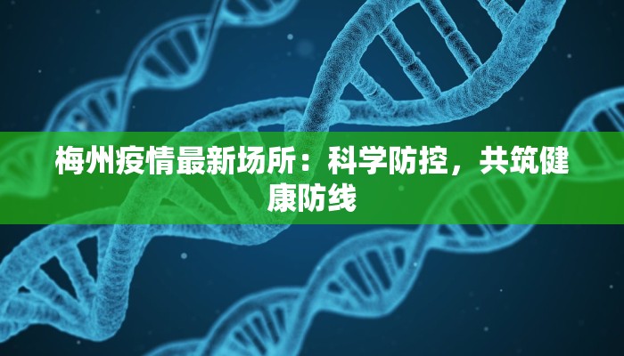 梅州疫情最新场所:科学防控,共筑健康防线 梅州疫情最新场所:科学防控,共筑健康防线