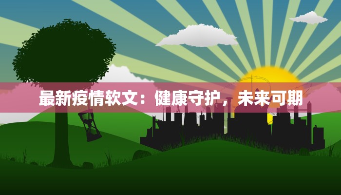 最新疫情软文:健康守护,未来可期 最新疫情软文:健康守护,未来可期