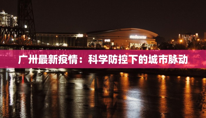 广卅最新疫情：科学防控下的城市脉动