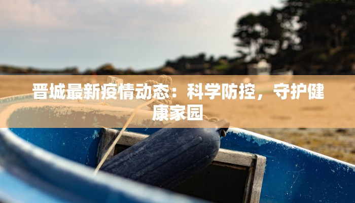 晋城最新疫情动态：科学防控，守护健康家园