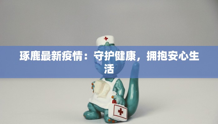 琢鹿最新疫情：守护健康，拥抱安心生活