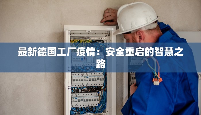 最新德国工厂疫情：安全重启的智慧之路