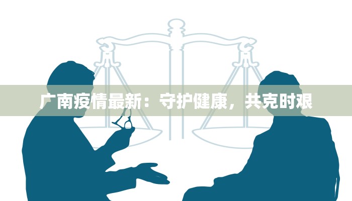 广南疫情最新：守护健康，共克时艰