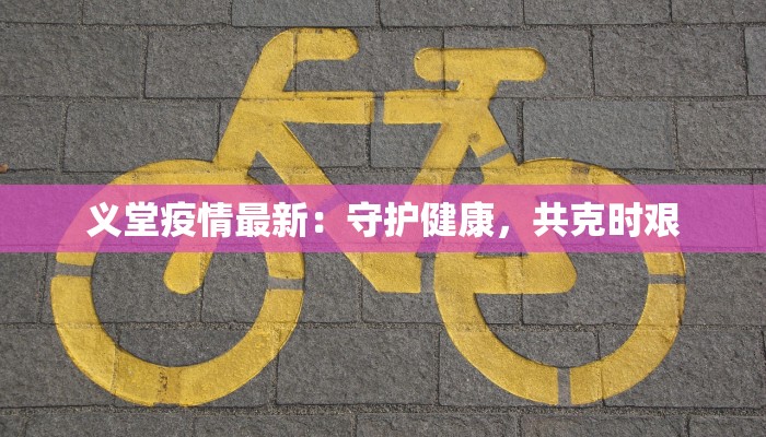 义堂疫情最新：守护健康，共克时艰