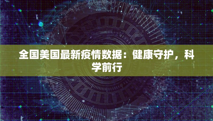 全国美国最新疫情数据：健康守护，科学前行