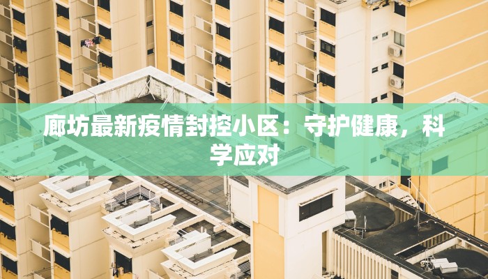 廊坊最新疫情封控小区:守护健康,科学应对 廊坊最新疫情封控小区:守护健康,科学应对