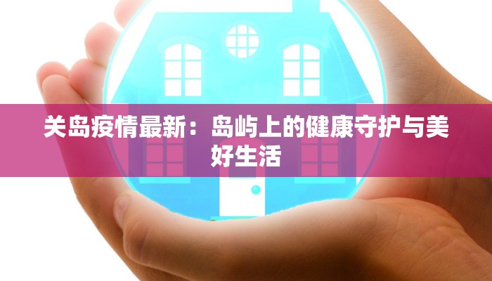关岛疫情最新:岛屿上的健康守护与美好生活 关岛疫情最新:岛屿上的健康守护与美好生活