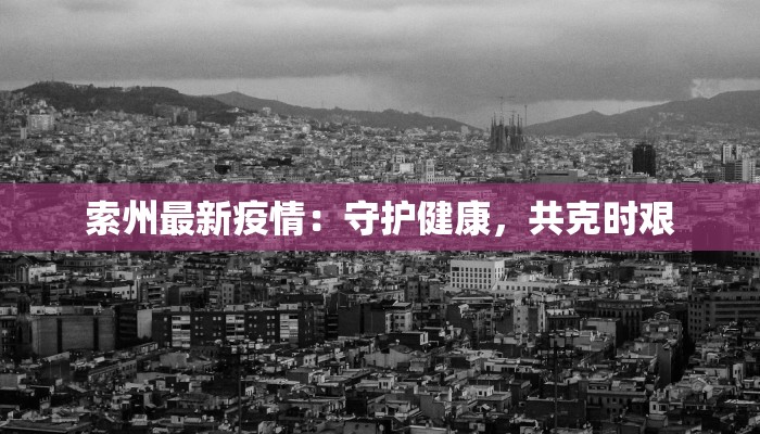 索州最新疫情：守护健康，共克时艰