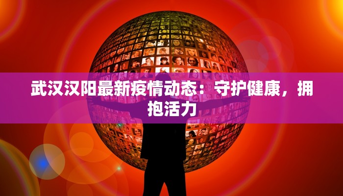 武汉汉阳最新疫情动态：守护健康，拥抱活力