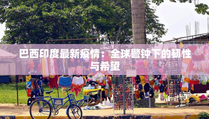 巴西印度最新疫情：全球警钟下的韧性与希望