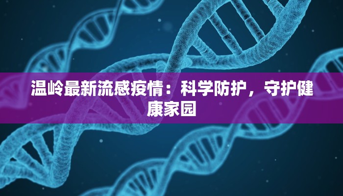 温岭最新流感疫情：科学防护，守护健康家园