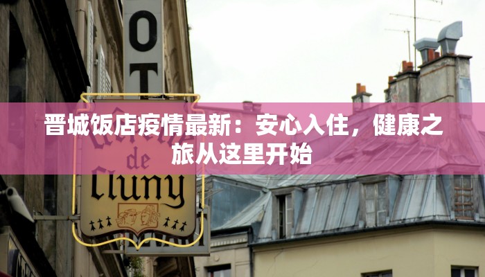 晋城饭店疫情最新：安心入住，健康之旅从这里开始