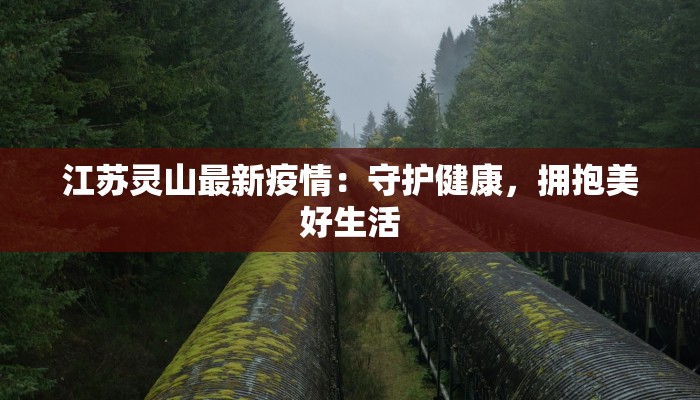 江苏灵山最新疫情:守护健康,拥抱美好生活 江苏灵山最新疫情:守护健康,拥抱美好生活