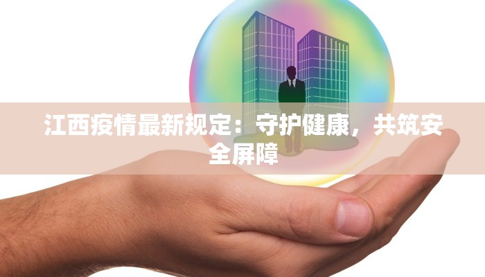 江西疫情最新规定:守护健康,共筑安全屏障 江西疫情最新规定:守护健康,共筑安全屏障