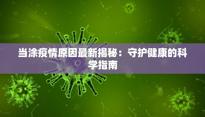 当涂疫情原因最新揭秘:守护健康的科学指南 当涂疫情原因最新揭秘:守护健康的科学指南