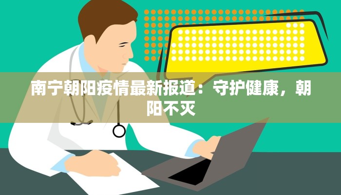 南宁朝阳疫情最新报道：守护健康，朝阳不灭