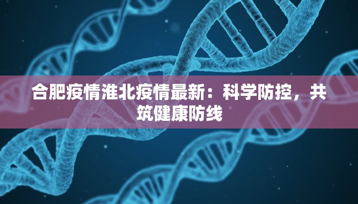 合肥疫情淮北疫情最新:科学防控,共筑健康防线 合肥疫情淮北疫情最新:科学防控,共筑健康防线