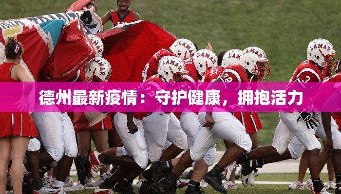 德州最新疫情:守护健康,拥抱活力 德州最新疫情:守护健康,拥抱活力