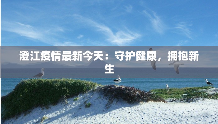 澄江疫情最新今天:守护健康,拥抱新生 澄江疫情最新今天:守护健康,拥抱新生