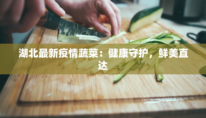 湖北最新疫情蔬菜：健康守护，鲜美直达