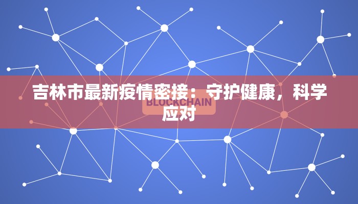 吉林市最新疫情密接：守护健康，科学应对