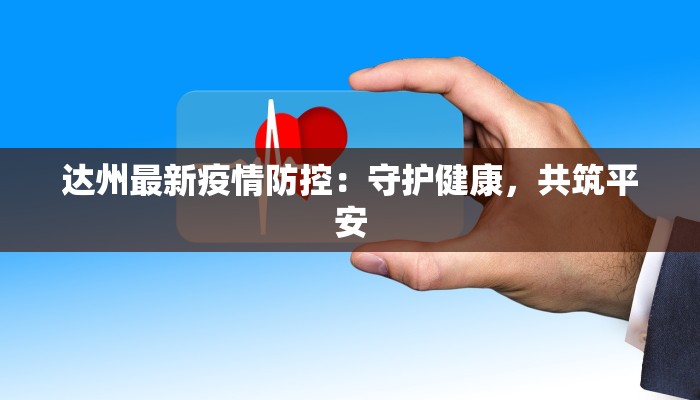 达州最新疫情防控:守护健康,共筑平安 达州最新疫情防控:守护健康,共筑平安