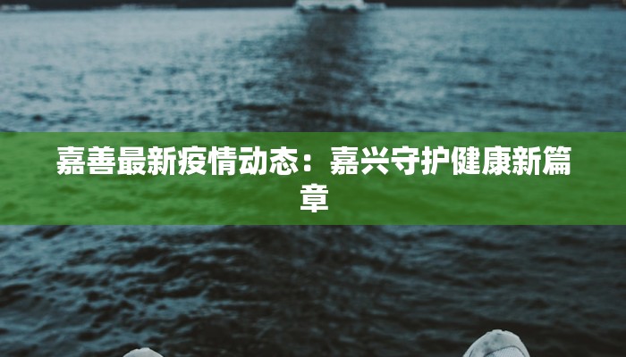 嘉善最新疫情动态：嘉兴守护健康新篇章