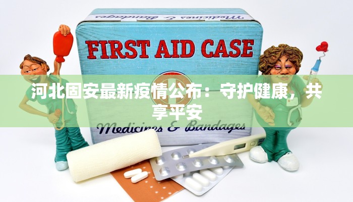 河北固安最新疫情公布:守护健康,共享平安 河北固安最新疫情公布:守护健康,共享平安