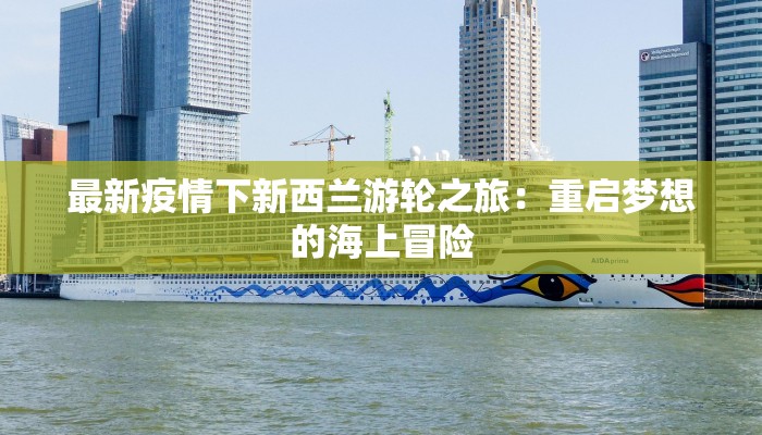 最新疫情下新西兰游轮之旅:重启梦想的海上冒险 最新疫情下新西兰游轮之旅:重启梦想的海上冒险