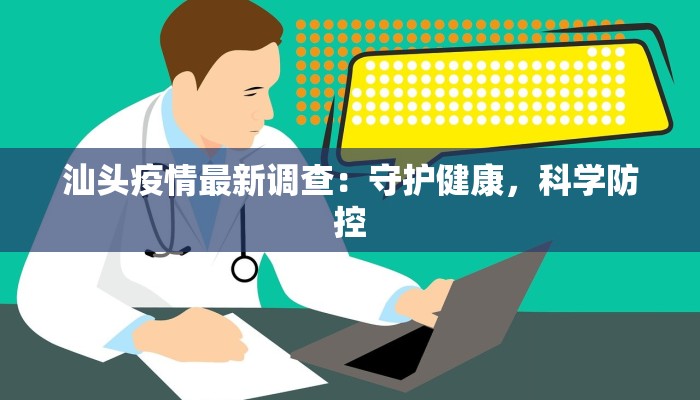 汕头疫情最新调查：守护健康，科学防控