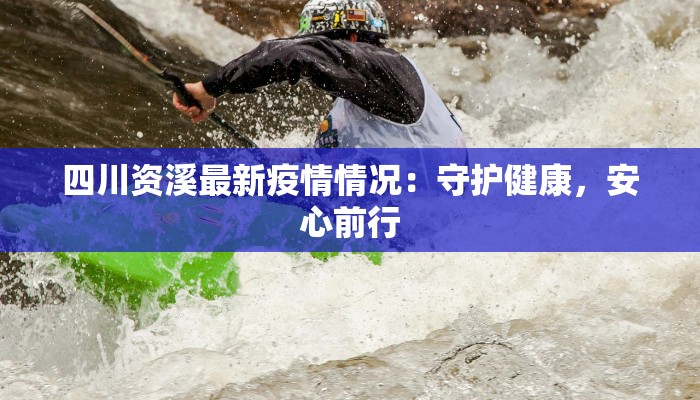 四川资溪最新疫情情况:守护健康,安心前行 四川资溪最新疫情情况:守护健康,安心前行