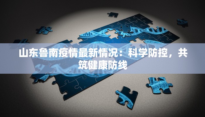 山东鲁南疫情最新情况：科学防控，共筑健康防线